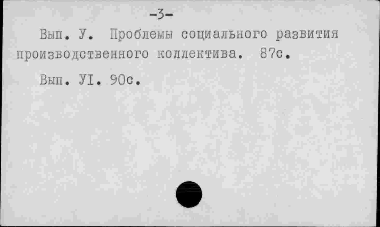 ﻿-3-
Вып. У. Проблемы социального развития производственного коллектива. 87с.
Вып. У1. 90с.